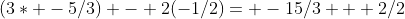 (3* -5/3) - 2(-1/2)= -15/3 + 2/2