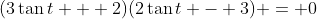 (3\tan{t} + 2)(2\tan{t} - 3) = 0