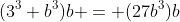 (3^3 b^3)b = (27b^3)b