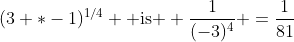 (3 *-1)^{1/4} \mbox{ is } \frac{1}{(-3)^{4}} =\frac{1}{81}