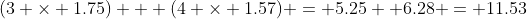 (3 \times 1.75) + (4 \times 1.57) = 5.25+ 6.28 = 11.53
