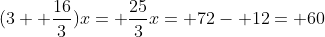 (3+ \frac{16}{3})x= \frac{25}{3}x= 72- 12= 60