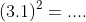 (3.1)^2=....