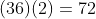 (36)(2)=72