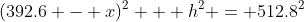 (392.6 - x)^2 + h^2 = 512.8^2