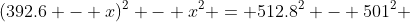(392.6 - x)^2 - x^2 = 512.8^2 - 501^2 
