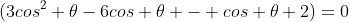 (3cos^2 \theta-6cos \theta - cos \theta+2)=0