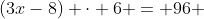(3x-8) \cdot 6 = 96 ~\iff~ 18x - 48 = 96~\iff~ 18x = 144 ~\iff~ x = \frac{144}{18} = 8