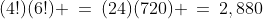 (4!)(6!) \:=\:(24)(720) \:=\:2,880