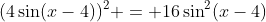 (4\sin(x-4))^2 = 16\sin^2(x-4)