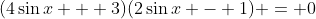 (4\sin{x} + 3)(2\sin{x} - 1) = 0