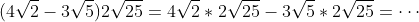 (4\sqrt{2}-3\sqrt{5})2\sqrt{25}=4\sqrt{2}*2\sqrt{25}-3\sqrt{5}*2\sqrt{25}=\cdots
