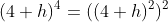 (4+h)^4=((4+h)^2)^2