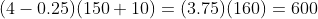 (4-0.25)(150+10)=(3.75)(160)=600