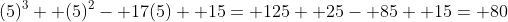 (5)^3+ (5)^2- 17(5)+ 15= 125+ 25- 85+ 15= 80