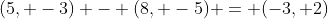 (5, -3) - (8, -5) = (-3, 2)