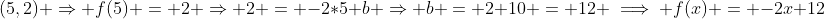 (5,2) \Rightarrow f(5) = 2 \Rightarrow 2 = -2*5+b \Rightarrow b = 2+10 = 12 \implies f(x) = -2x+12