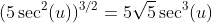 (5\sec^2(u))^{3/2}=5\sqrt{5}\sec^3(u)