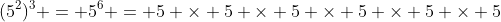 (5^2)^3 = 5^6 = 5 \times 5 \times 5 \times 5 \times 5 \times 5