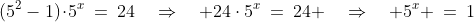 (5^2-1)\!\cdot\!5^x\:=\:24\quad\Rightarrow\quad 24\cdot5^x\:=\:24 \quad\Rightarrow\quad 5^x \:=\:1