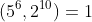 (5^6,2^{10})=1