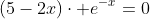 (5-2x)\cdot e^{-x}=0