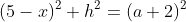 (5-x)^2+h^2=(a+2)^2