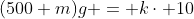 (500+m)g = k\cdot 10