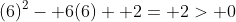 (6)^2- 6(6)+ 2= 2> 0
