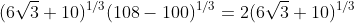 (6\sqrt{3}+10)^{1/3}(108-100)^{1/3}=2(6\sqrt{3}+10)^{1/3}