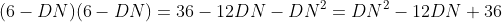 (6-DN)(6-DN)=36-12DN-DN^2=DN^2-12DN+36