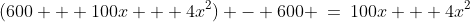 (600 + 100x + 4x^2) - 600 \:=\:100x + 4x^2