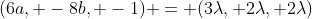 (6a, -8b, -1) = (3\lambda, 2\lambda, 2\lambda)