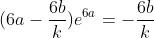 (6a-\frac{6b}{k})e^{6a}=-\frac{6b}{k}
