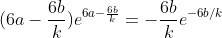 (6a-\frac{6b}{k})e^{6a-\frac{6b}{k}}=-\frac{6b}{k}e^{-6b/k}