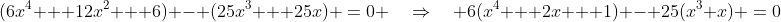 (6x^4 + 12x^2 + 6) - (25x^3 + 25x) \:=\:0 \quad\Rightarrow\quad 6(x^4 + 2x + 1) - 25(x^3+x) \:=\:0