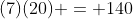(7)(20) = 140