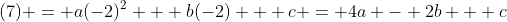 (7) = a(-2)^2 + b(-2) + c = 4a - 2b + c