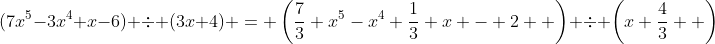 (7x^5-3x^4+x-6) \div (3x+4) = \left(\frac73 x^5-x^4+\frac13 x - 2  \right) \div \left(x+\frac43  \right)