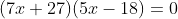 (7x+27)(5x-18)=0