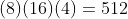 (8)(16)(4)=512