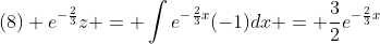 (8) e^{-\frac{2}{3}}z = \int{e^{-\frac{2}{3}x}(-1)dx} = \frac{3}{2}e^{-\frac{2}{3}x}