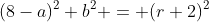 (8-a)^2+b^2 = (r+2)^2
