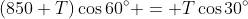 (850+T)\cos60^\circ = T\cos30^\circ