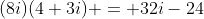 (8i)(4+3i) = 32i-24