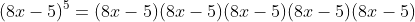 (8x-5)^5=(8x-5)(8x-5)(8x-5)(8x-5)(8x-5)