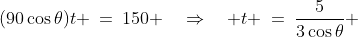 (90\cos\theta)t \:=\:150 \quad\Rightarrow\quad t \:=\:\frac{5}{3\cos\theta} 