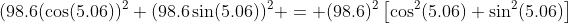 (98.6(\cos(5.06))^2+(98.6\sin(5.06))^2 = (98.6)^2\left[\cos^2(5.06)+\sin^2(5.06)\right]