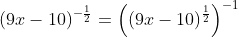 (9x-10)^{-\frac{1}{2}}=\left((9x-10)^{\frac{1}{2}}\right)^{-1}