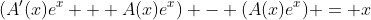 (A'(x)e^x + A(x)e^x) - (A(x)e^x) = x